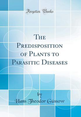 Full Download The Predisposition of Plants to Parasitic Diseases (Classic Reprint) - Hans Theodor Gussow file in ePub