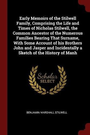 Read Early Memoirs of the Stilwell Family, Comprising the Life and Times of Nicholas Stilwell, the Common Ancestor of the Numerous Families Bearing That Surname, with Some Account of His Brothers John and Jasper and Incidentally a Sketch of the History of Manh - Benjamin Marshall Stilwell file in PDF