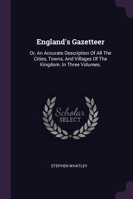 Download England's Gazetteer: Or, an Accurate Description of All the Cities, Towns, and Villages of the Kingdom. in Three Volumes. - Stephen Whatley | PDF
