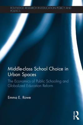 Read Online Middle-Class School Choice in Urban Spaces: The Economics of Public Schooling and Globalized Education Reform - Emma E Rowe file in PDF