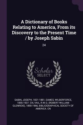 Full Download A Dictionary of Books Relating to America, from Its Discovery to the Present Time / By Joseph Sabin: 24 - Joseph Sabin file in PDF