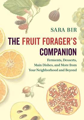 Full Download The Fruit Forager's Companion: Ferments, Desserts, Main Dishes, and More from Your Neighborhood and Beyond - Sara Bir | PDF