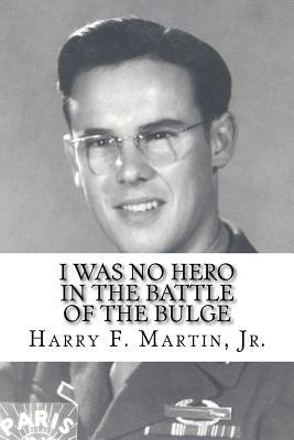 Read I Was No Hero in the Battle of the Bulge: Letters from My Father Telling Me I Was Too Frail and Too Weak to Face the Enemy - Harry F. Martin Jr. | ePub