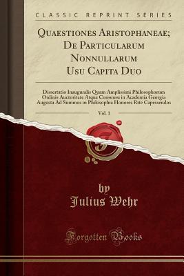 Read Online Quaestiones Aristophaneae; de Particularum Nonnullarum Usu Capita Duo, Vol. 1: Dissertatio Inauguralis Quam Amplissimi Philosophorum Ordinis Auctoritate Atque Consensu in Academia Georgia Augusta Ad Summos in Philosophia Honores Rite Capessendos - Julius Wehr file in ePub