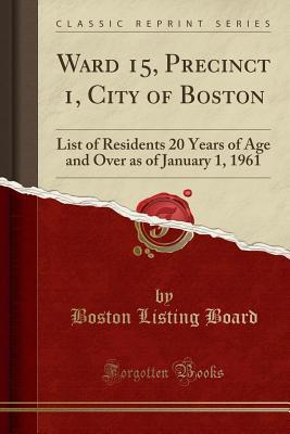 Full Download Ward 15, Precinct 1, City of Boston: List of Residents 20 Years of Age and Over as of January 1, 1961 (Classic Reprint) - Boston Listing Board | ePub