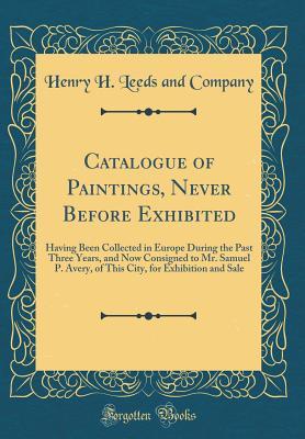 Read Catalogue of Paintings, Never Before Exhibited: Having Been Collected in Europe During the Past Three Years, and Now Consigned to Mr. Samuel P. Avery, of This City, for Exhibition and Sale (Classic Reprint) - Henry H Leeds and Company | ePub