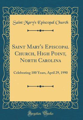 Read Online Saint Mary's Episcopal Church, High Point, North Carolina: Celebrating 100 Years, April 29, 1990 (Classic Reprint) - Saint Mary Church | ePub