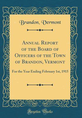 Full Download Annual Report of the Board of Officers of the Town of Brandon, Vermont: For the Year Ending February 1st, 1915 (Classic Reprint) - Brandon Vermont | PDF
