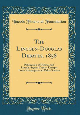 Download The Lincoln-Douglas Debates, 1858: Publication of Debates and Lincoln-Signed Copies; Excerpts from Newspapers and Other Sources (Classic Reprint) - Lincoln Financial Foundation Collection file in PDF