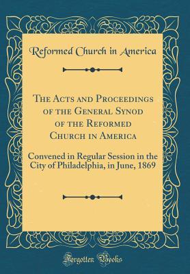 Read The Acts and Proceedings of the General Synod of the Reformed Church in America: Convened in Regular Session in the City of Philadelphia, in June, 1869 (Classic Reprint) - Reformed Church In America file in ePub