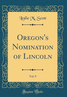 Read Online Oregon's Nomination of Lincoln, Vol. 9 (Classic Reprint) - Leslie M Scott file in ePub