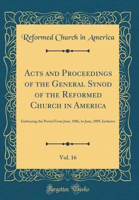 Download Acts and Proceedings of the General Synod of the Reformed Church in America, Vol. 16: Embracing the Period from June, 1886, to June, 1889, Inclusive (Classic Reprint) - Reformed Church In America | ePub