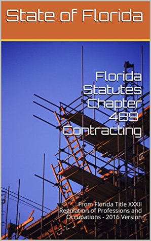 Read Online Florida Statutes Chapter 489 Contracting: From Florida Title XXXII Regulation of Professions and Occupations - 2016 Version - State of Florida | ePub