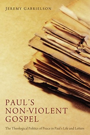 Full Download Paul's Non-Violent Gospel: The Theological Politics of Peace in Paul’s Life and Letters - Jeremy Gabrielson file in ePub