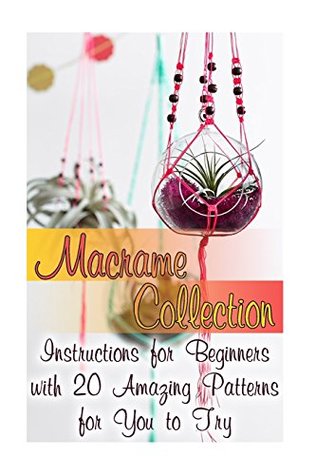 Read Online Macrame Collection: Instructions for Beginners with 20 Amazing Patterns for You to Try: (Macrame Knots, Tying Knots) - Eva Malone | ePub