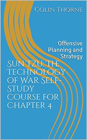 Download Sun Tzu: The Technology of War Self-Study Course for Chapter 4: Offensive Planning and Strategy (Sun Tzu Self-Study Course) - Colin Thorne | PDF