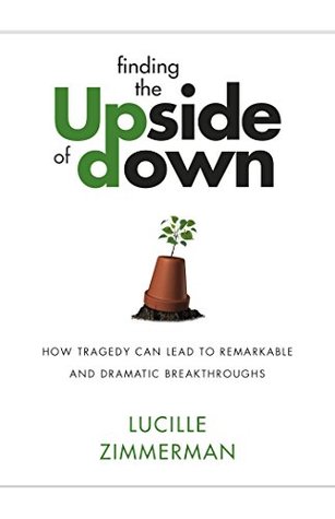 Read Online Finding the UPside of Down: How Tragedy Can Lead to Remarkable and Dramatic Breakthroughs - Lucille Zimmerman file in ePub