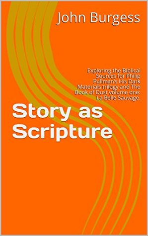 Full Download Story as Scripture: Exploring the Biblical Sources for Philip Pullman’s His Dark Materials trilogy and The Book of Dust volume one: La Belle Sauvage. - John Burgess file in ePub