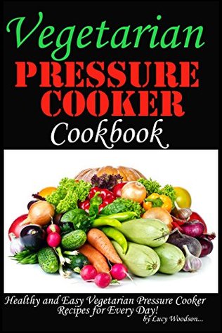 Full Download Vegetarian Pressure Cooker Cookbook. Healthy and Easy Vegetarian Pressure Cooker Recipes for Every Day. - Lucy Woodson | ePub