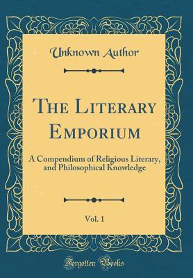 Full Download The Literary Emporium, Vol. 1: A Compendium of Religious Literary, and Philosophical Knowledge (Classic Reprint) - Unknown file in PDF