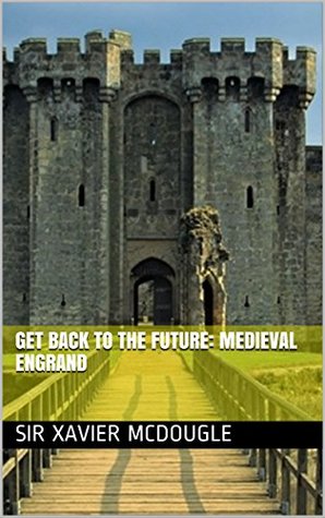 Read GET BACK TO THE FUTURE: MEDIEVAL ENGRAND (Journal series Book 8) - Sir Xavier McDougle file in PDF