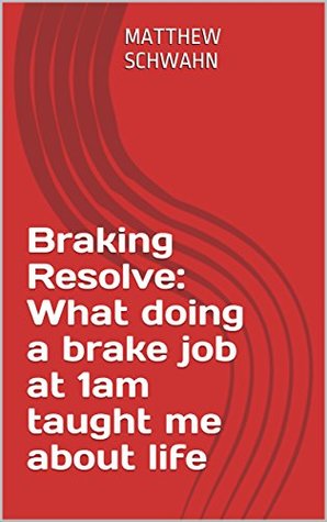 Full Download Braking Resolve: What doing a brake job at 1am taught me about life - Matthew Schwahn | PDF