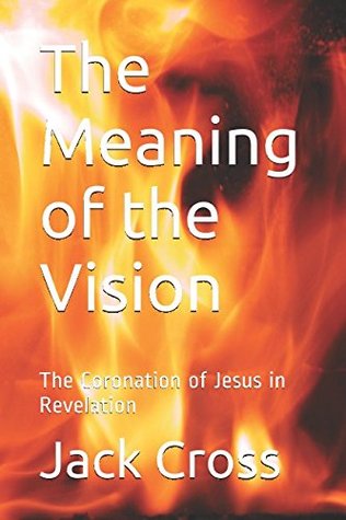 Read Online The Meaning of the Vision: The Coronation of Jesus in Revelation - Jack Cross file in ePub