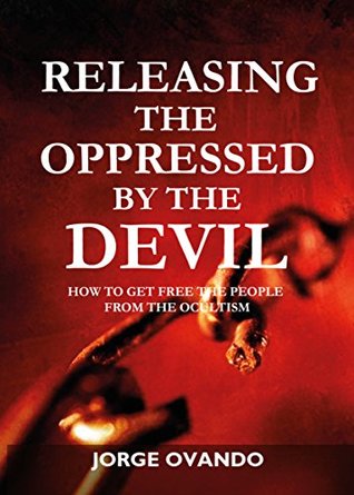 Full Download Releasing the oppressed by the Devil: How to get free the people from the ocultism - Jorge Ovando | ePub