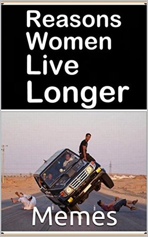 Full Download Memes: Reasons Women Live Longer: Funny Memes - These Men Are Mad AF - Memes | PDF
