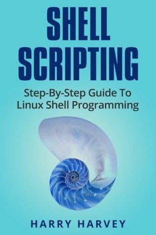 Read Online Shell Scripting: Learn Linux Shell Programming Step-By-Step (Bash Scripting, UNIX) - Harry Harvey | PDF