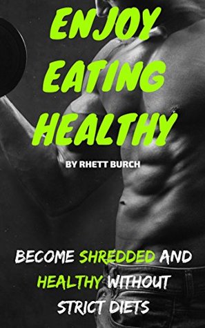 Download Enjoy Eating Healthy: Become Shredded and Healthy Without Strict Diets - RHETT BURCH file in ePub
