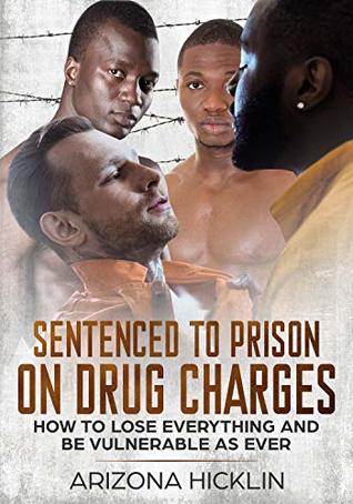 Download Sentenced To Prison On Drug Charges: How to Lose Everything And Be Vulnerable As Ever - Arizona Hicklin file in ePub