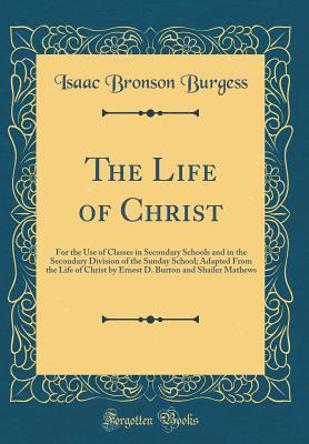 Download The Life of Christ: For the Use of Classes in Secondary Schools and in the Secondary Division of the Sunday School; Adapted from the Life of Christ by Ernest D. Burton and Shailer Mathews (Classic Reprint) - Isaac Bronson Burgess | ePub