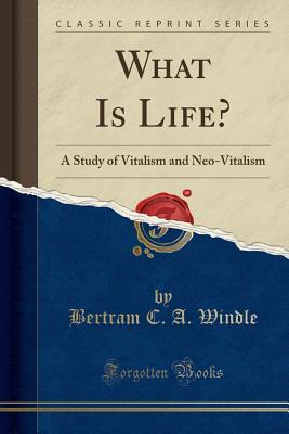 Full Download What Is Life?: A Study of Vitalism and Neo-Vitalism (Classic Reprint) - Bertram Coghill Alan Windle file in PDF