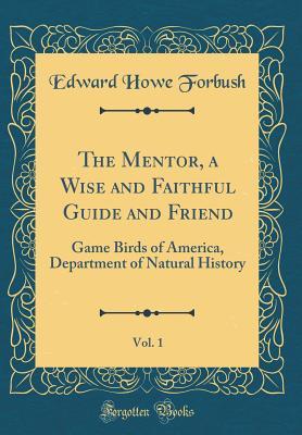 Download The Mentor, a Wise and Faithful Guide and Friend, Vol. 1: Game Birds of America, Department of Natural History (Classic Reprint) - Edward Howe Forbush | ePub