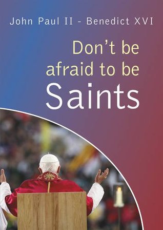 Read Online Don't be afraid to be Saints: Words from John Paul II and Benedict XVI, World Youth Days 1984-2008 - Benedict XVI | PDF