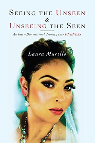 Full Download Seeing the Unseen & Unseeing the Seen: An Inter-Dimensional Journey into ONENESS - Laura Murillo file in PDF
