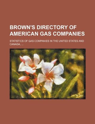 Read Online Brown's Directory of American Gas Companies; Statistics of Gas Companies in the United States and Canada - Books Group | PDF