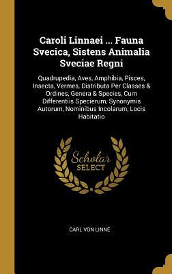 Read Online Caroli Linnaei  Fauna Svecica, Sistens Animalia Sveciae Regni: Quadrupedia, Aves, Amphibia, Pisces, Insecta, Vermes, Distributa Per Classes & Ordines, Genera & Species, Cum Differentiis Specierum, Synonymis Autorum, Nominibus Incolarum, Locis Habitatio - Carl Linnaeus | PDF