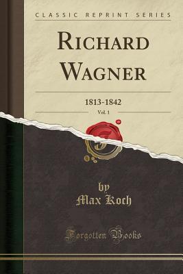 Read Online Richard Wagner, Vol. 1: 1813-1842 (Classic Reprint) - Max Koch file in PDF