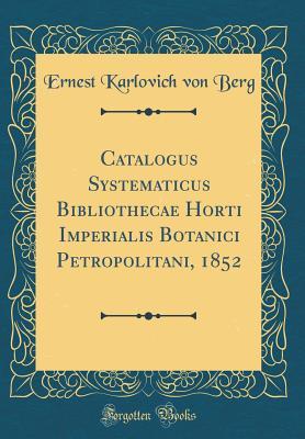 Full Download Catalogus Systematicus Bibliothecae Horti Imperialis Botanici Petropolitani, 1852 (Classic Reprint) - Ernest Karlovich Von Berg file in PDF