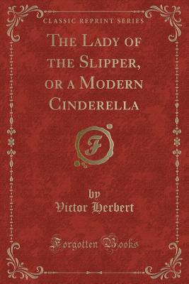 Full Download The Lady of the Slipper, or a Modern Cinderella (Classic Reprint) - Victor Herbert file in PDF