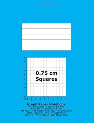 Read Graph Paper Notebook: 0.75 cm Squares - 8.5 x 11 - 21.59 cm x 27.94 cm - 200 Pages - 100 Sheets - White Paper - Page Numbers - Table of Contents - Cyan Glossy Cover -  | PDF