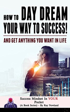Read How to Day Dream your way to success!: And Get Anything You Want (Success Mindset in your pocket Book 1) - Ray Newland | ePub