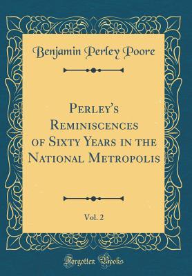 Download Perley's Reminiscences of Sixty Years in the National Metropolis, Vol. 2 (Classic Reprint) - Benjamin Perley Poore file in ePub