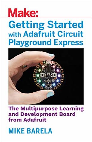 Download Getting Started with Adafruit Circuit Playground Express: The Multipurpose Learning and Development Board with Built-In LEDs, Sensors, and Accelerometer - Mike Barela file in ePub