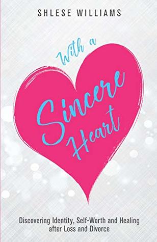 Read With a Sincere Heart: Discovering Identity, Self-Worth, and Healing after Loss and Divorce - Shlese Williams file in PDF