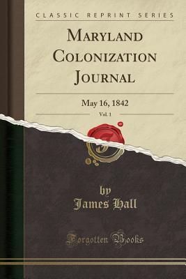 Read Online Maryland Colonization Journal, Vol. 1: May 16, 1842 (Classic Reprint) - James Hall | PDF