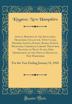 Read Annual Reports of the Selectmen, Treasurer, Collector, Town Clerk, Highway Agents, School Board, School Treasurer, Librarian, Library Treasurer, Trustees of Trust Funds, Fire Department of the Town of Kingston, New Hampshire: For the Year Ending January 3 - Kingston New Hampshire file in ePub