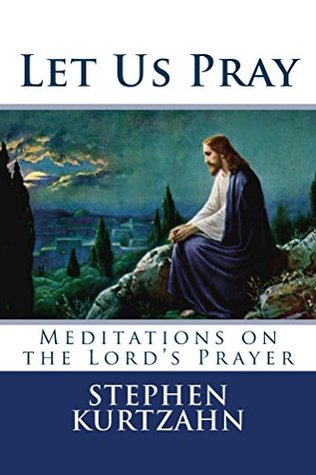 Full Download Let Us Pray: Meditations on the Lord's Prayer (Meditations on. Book 6) - Stephen Kurtzahn | ePub